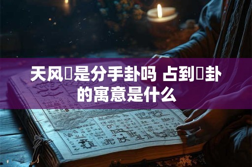 天风姤是分手卦吗 占到姤卦的寓意是什么