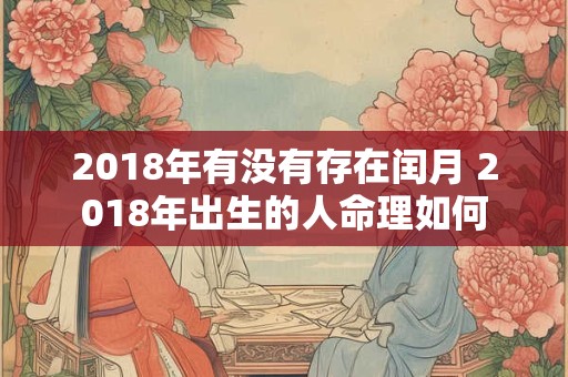2018年有没有存在闰月 2018年出生的人命理如何