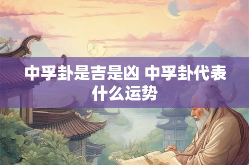 中孚卦是吉是凶 中孚卦代表什么运势