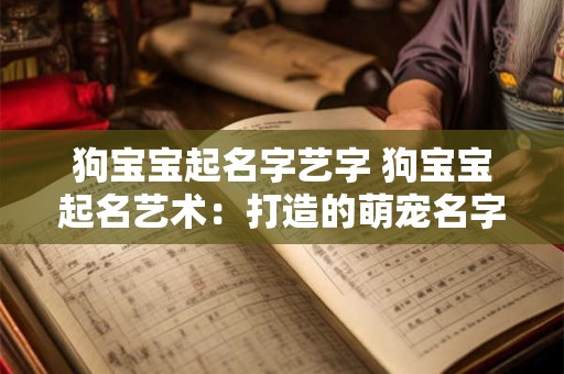 狗宝宝起名字艺字 狗宝宝起名艺术：打造的萌宠名字