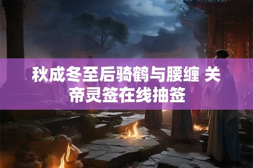 秋成冬至后骑鹤与腰缠 关帝灵签在线抽签