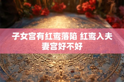 子女宫有红鸾落陷 红鸾入夫妻宫好不好