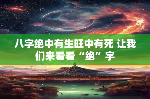 八字绝中有生旺中有死 让我们来看看“绝”字
