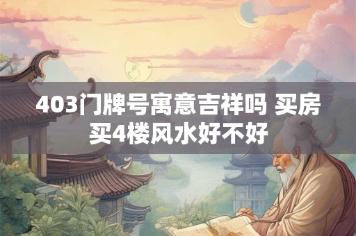 详细阅读:403门牌号寓意吉祥吗 买房买4楼风水好不好 403门牌号寓意吉祥吗 买房买4楼风水好不好