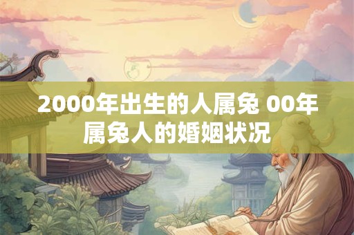 2000年出生的人属兔 00年属兔人的婚姻状况