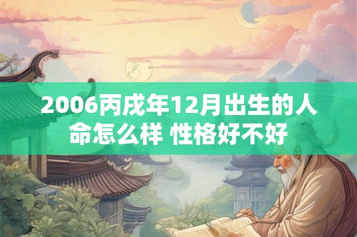 2006丙戌年12月出生的人命怎么样 性格好不好
