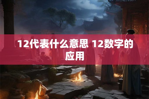 12代表什么意思 12数字的应用