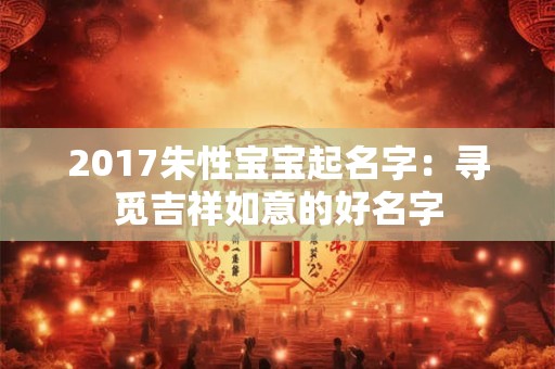 2017朱性宝宝起名字：寻觅吉祥如意的好名字