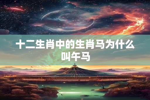 十二生肖中的生肖马为什么叫午马