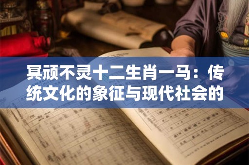 冥顽不灵十二生肖一马：传统文化的象征与现代社会的解读