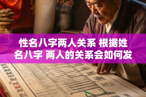 性名八字两人关系 根据姓名八字 两人的关系会如何发展