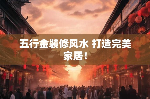 五行金装修风水 打造完美家居！