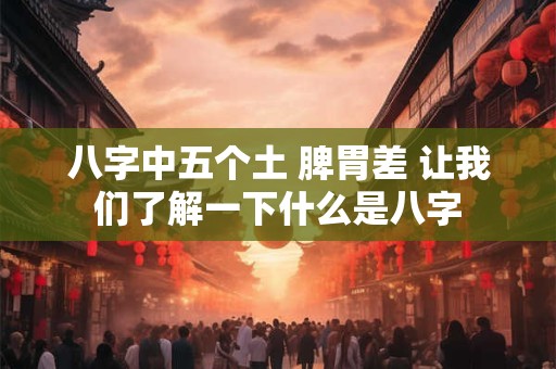 八字中五个土 脾胃差 让我们了解一下什么是八字