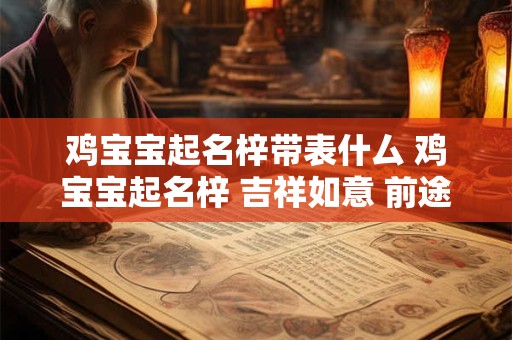 鸡宝宝起名梓带表什厶 鸡宝宝起名梓 吉祥如意 前途光明！