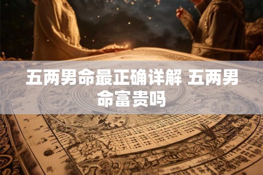 五两男命最正确详解 五两男命富贵吗