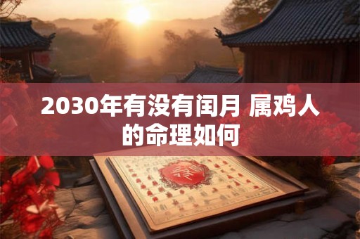 2030年有没有闰月 属鸡人的命理如何
