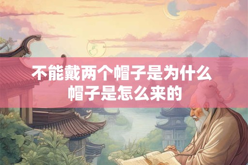 不能戴两个帽子是为什么 帽子是怎么来的