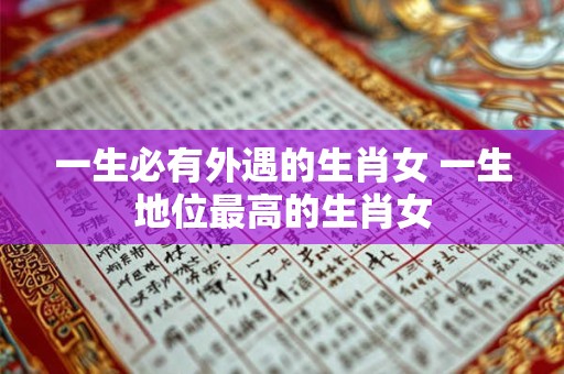 一生必有外遇的生肖女 一生地位最高的生肖女