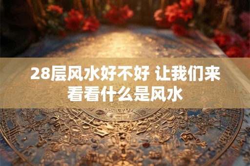 28层风水好不好 让我们来看看什么是风水
