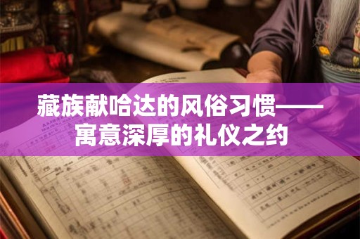 藏族献哈达的风俗习惯——寓意深厚的礼仪之约