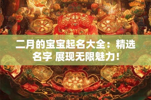 二月的宝宝起名大全：精选名字 展现无限魅力！
