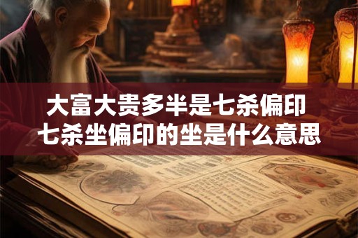 大富大贵多半是七杀偏印 七杀坐偏印的坐是什么意思