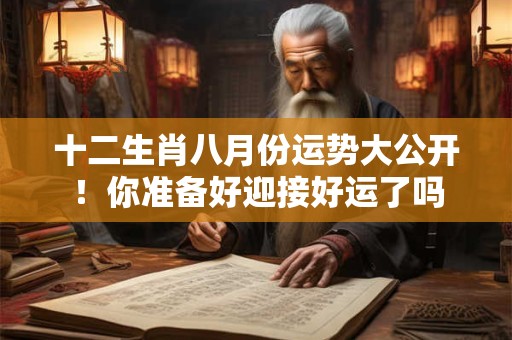 十二生肖八月份运势大公开！你准备好迎接好运了吗
