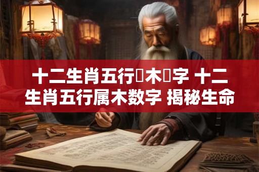 十二生肖五行屬木數字 十二生肖五行属木数字 揭秘生命之谜