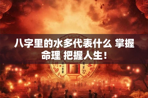 八字里的水多代表什么 掌握命理 把握人生！