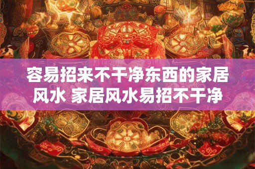 容易招来不干净东西的家居风水 家居风水易招不干净东西