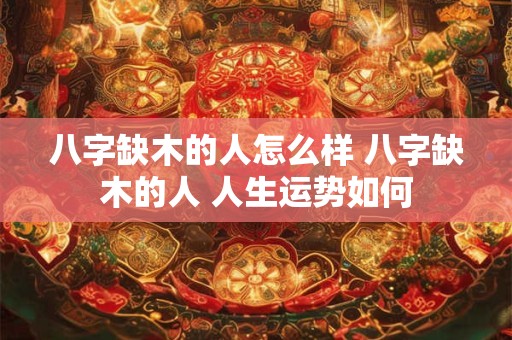 八字缺木的人怎么样 八字缺木的人 人生运势如何