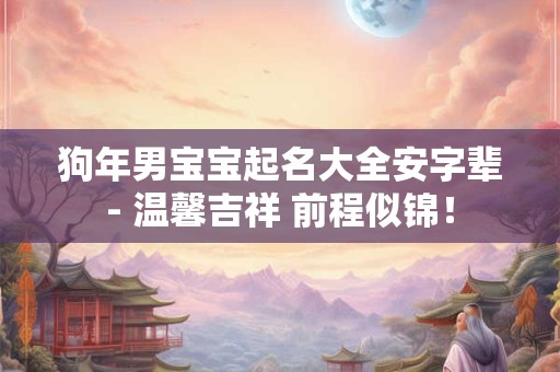 狗年男宝宝起名大全安字辈- 温馨吉祥 前程似锦！