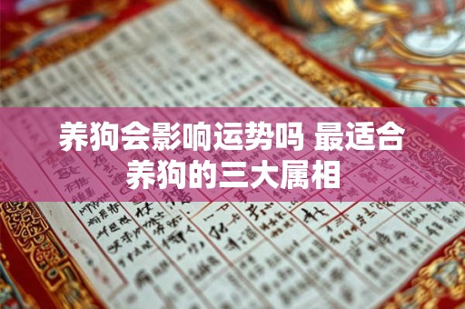 养狗会影响运势吗 最适合养狗的三大属相