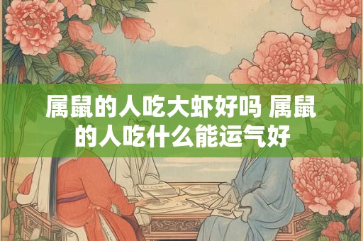属鼠的人吃大虾好吗 属鼠的人吃什么能运气好