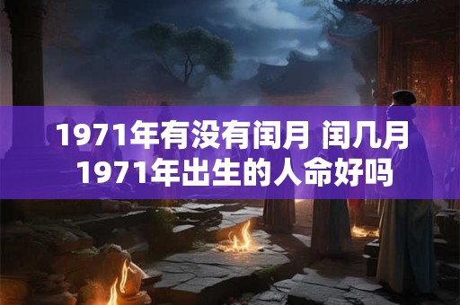 1971年有没有闰月 闰几月 1971年出生的人命好吗