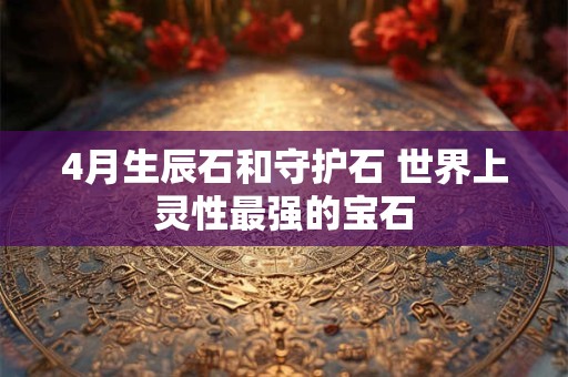 4月生辰石和守护石 世界上灵性最强的宝石