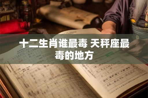 十二生肖谁最毒 天秤座最毒的地方