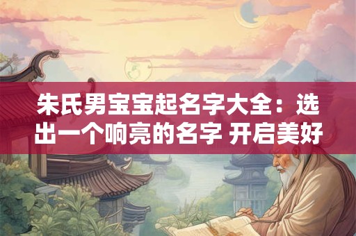 朱氏男宝宝起名字大全：选出一个响亮的名字 开启美好的人生