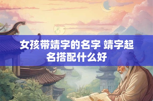 女孩带靖字的名字 靖字起名搭配什么好