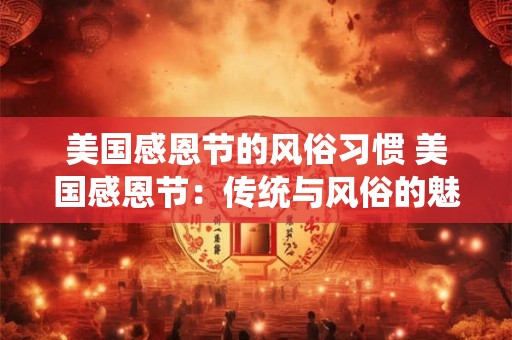 美国感恩节的风俗习惯 美国感恩节：传统与风俗的魅力盛宴