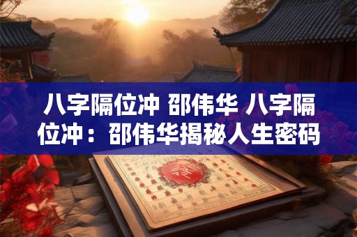八字隔位冲 邵伟华 八字隔位冲：邵伟华揭秘人生密码
