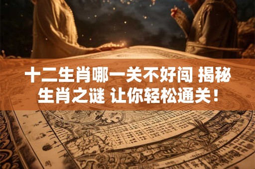 十二生肖哪一关不好闯 揭秘生肖之谜 让你轻松通关！