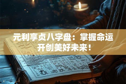 元利享贞八字盘：掌握命运 开创美好未来！