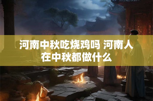 河南中秋吃烧鸡吗 河南人在中秋都做什么