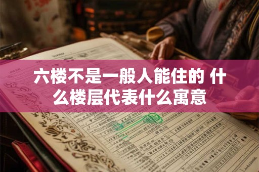 六楼不是一般人能住的 什么楼层代表什么寓意