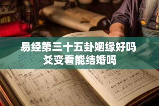 易经第三十五卦姻缘好吗 爻变看能结婚吗