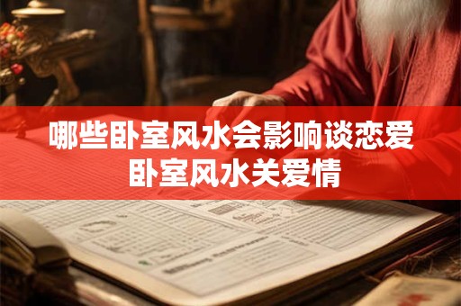 哪些卧室风水会影响谈恋爱 卧室风水关爱情