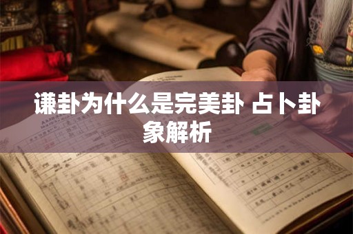详细阅读:谦卦为什么是完美卦 占卜卦象解析 谦卦为什么是完美卦 占卜卦象解析