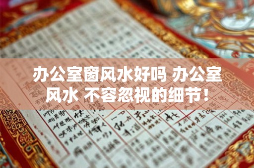办公室窗风水好吗 办公室风水 不容忽视的细节！