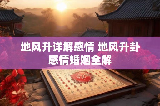 地风升详解感情 地风升卦感情婚姻全解